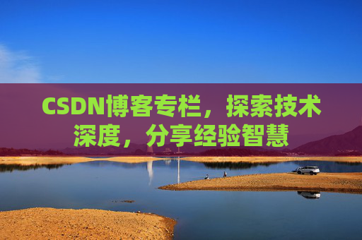 CSDN博客专栏，探索技术深度，分享经验智慧