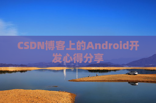 CSDN博客上的Android开发心得分享